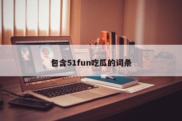 包含51fun吃瓜的词条