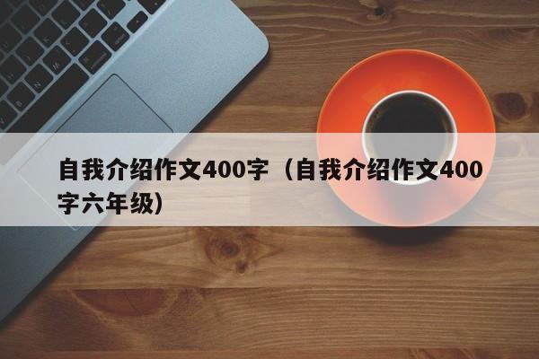 自我介绍作文400字（自我介绍作文400字六年级）